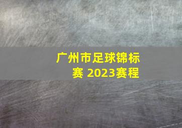 广州市足球锦标赛 2023赛程